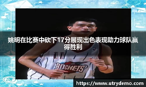 姚明在比赛中砍下17分展现出色表现助力球队赢得胜利
