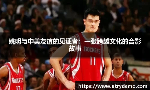 姚明与中美友谊的见证者：一张跨越文化的合影故事