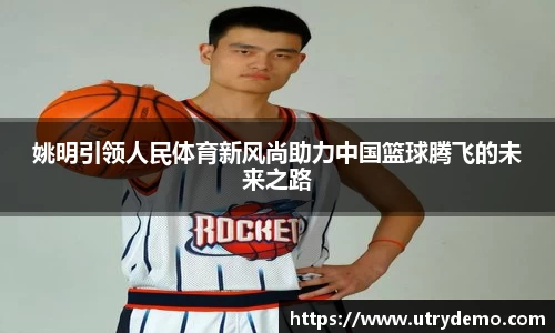 姚明引领人民体育新风尚助力中国篮球腾飞的未来之路