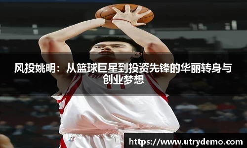 风投姚明：从篮球巨星到投资先锋的华丽转身与创业梦想