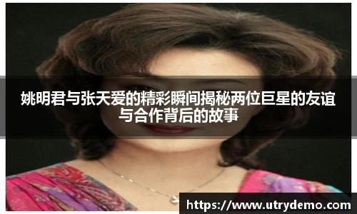 姚明君与张天爱的精彩瞬间揭秘两位巨星的友谊与合作背后的故事