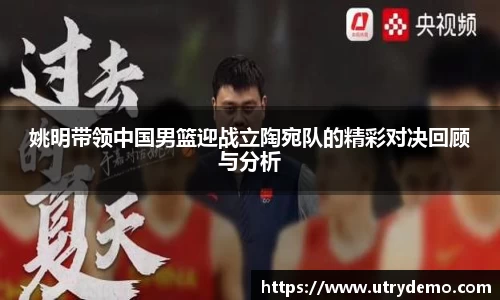 姚明带领中国男篮迎战立陶宛队的精彩对决回顾与分析