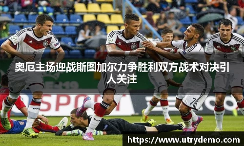 奥厄主场迎战斯图加尔力争胜利双方战术对决引人关注