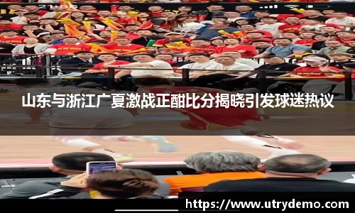 山东与浙江广夏激战正酣比分揭晓引发球迷热议