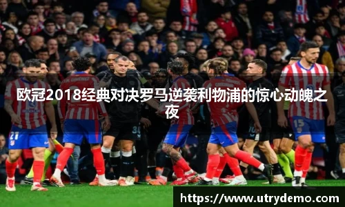 欧冠2018经典对决罗马逆袭利物浦的惊心动魄之夜