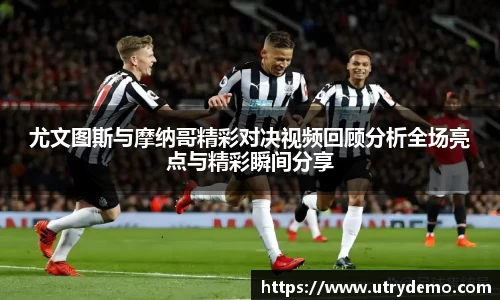 尤文图斯与摩纳哥精彩对决视频回顾分析全场亮点与精彩瞬间分享