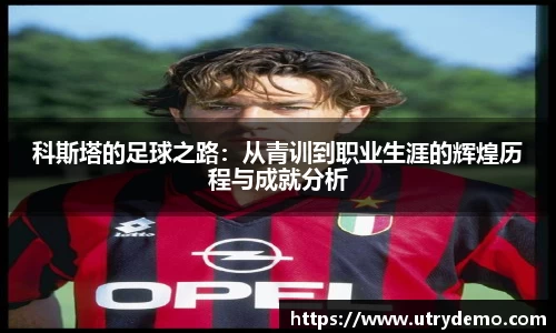 科斯塔的足球之路：从青训到职业生涯的辉煌历程与成就分析