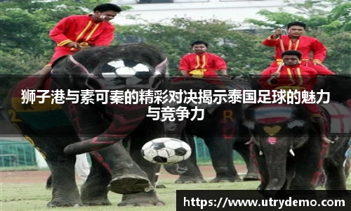 狮子港与素可秦的精彩对决揭示泰国足球的魅力与竞争力