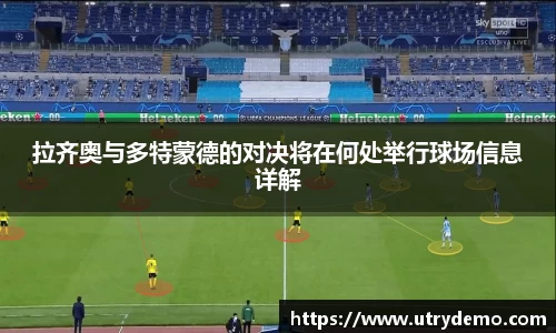 拉齐奥与多特蒙德的对决将在何处举行球场信息详解