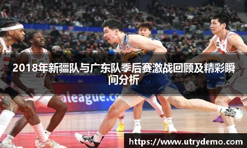 2018年新疆队与广东队季后赛激战回顾及精彩瞬间分析