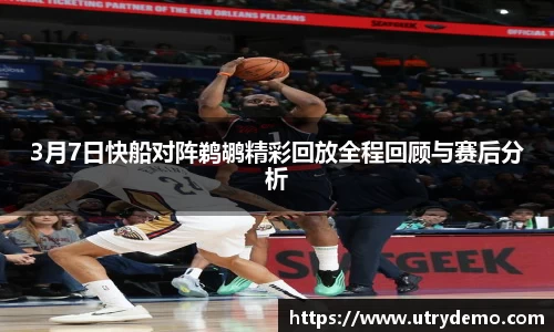 3月7日快船对阵鹈鹕精彩回放全程回顾与赛后分析