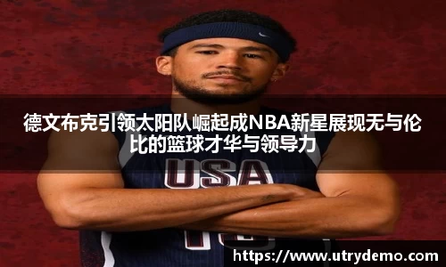 德文布克引领太阳队崛起成NBA新星展现无与伦比的篮球才华与领导力