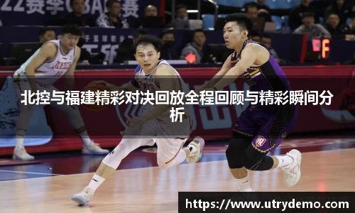 北控与福建精彩对决回放全程回顾与精彩瞬间分析